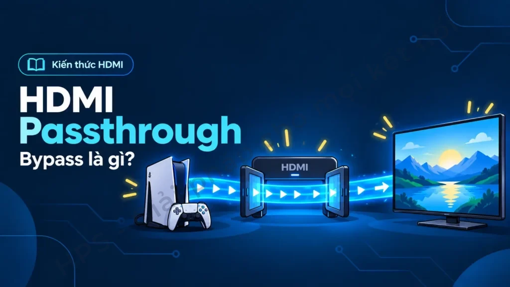HDMI Passthrough và Bypass là gì khi tín hiệu đi qua thiết bị trung gian